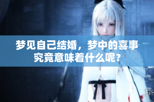 梦见自己结婚，梦中的喜事究竟意味着什么呢？