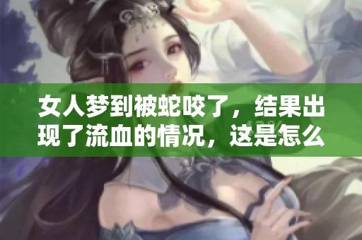 女人梦到被蛇咬了，结果出现了流血的情况，这是怎么回事呢