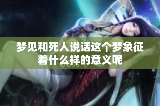 梦见和死人说话这个梦象征着什么样的意义呢