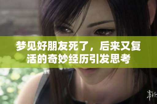 梦见好朋友死了，后来又复活的奇妙经历引发思考