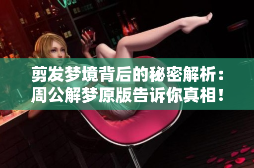 剪发梦境背后的秘密解析：周公解梦原版告诉你真相！