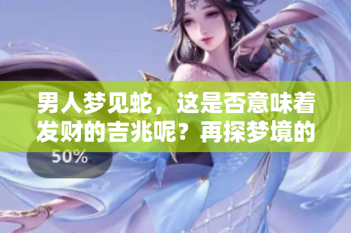 男人梦见蛇，这是否意味着发财的吉兆呢？再探梦境的深层含义。