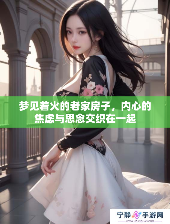 梦见着火的老家房子，内心的焦虑与思念交织在一起