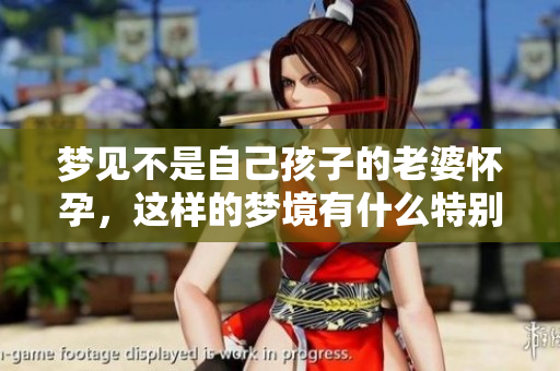 梦见不是自己孩子的老婆怀孕，这样的梦境有什么特别的意义呢