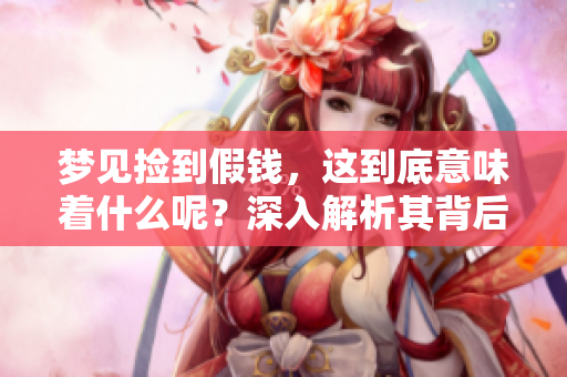 梦见捡到假钱，这到底意味着什么呢？深入解析其背后的含义。