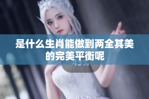 是什么生肖能做到两全其美的完美平衡呢