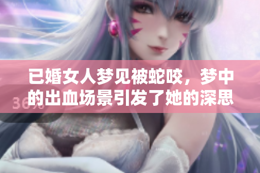 已婚女人梦见被蛇咬，梦中的出血场景引发了她的深思