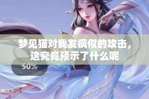 梦见猫对我发疯似的攻击，这究竟预示了什么呢