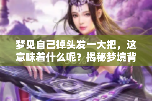 梦见自己掉头发一大把，这意味着什么呢？揭秘梦境背后的含义与暗示