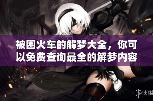 被困火车的解梦大全，你可以免费查询最全的解梦内容