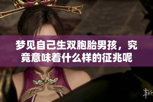 梦见自己生双胞胎男孩，究竟意味着什么样的征兆呢