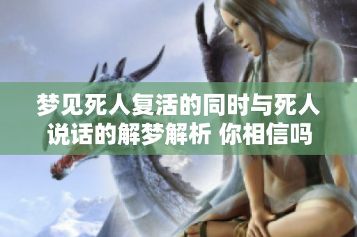 梦见死人复活的同时与死人说话的解梦解析 你相信吗