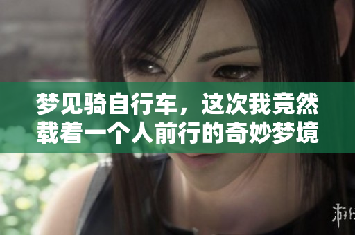 梦见骑自行车，这次我竟然载着一个人前行的奇妙梦境