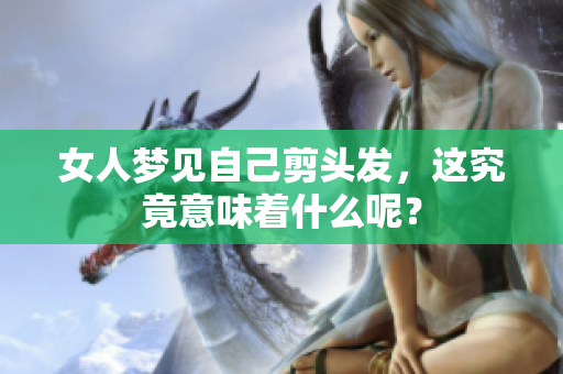 女人梦见自己剪头发，这究竟意味着什么呢？