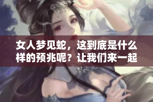 女人梦见蛇，这到底是什么样的预兆呢？让我们来一起探讨一下吧！