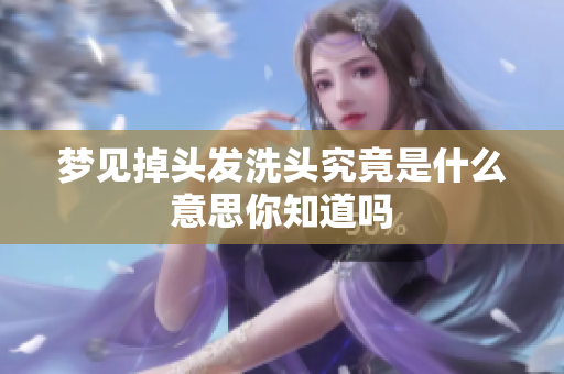 梦见掉头发洗头究竟是什么意思你知道吗
