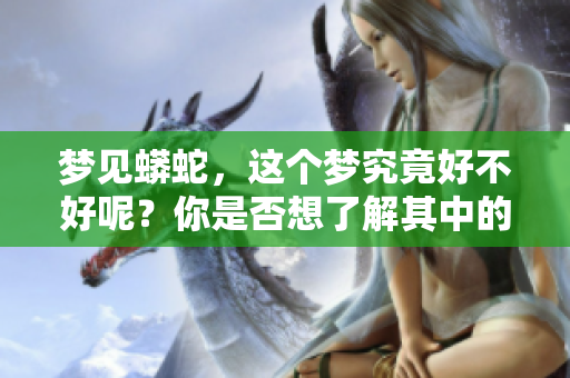 梦见蟒蛇，这个梦究竟好不好呢？你是否想了解其中的意义和象征？