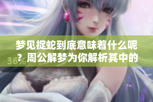 梦见捉蛇到底意味着什么呢？周公解梦为你解析其中的含义和象征。