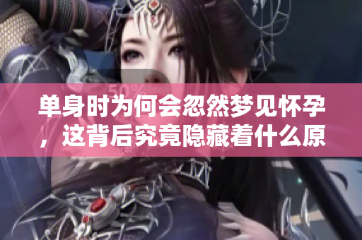 单身时为何会忽然梦见怀孕，这背后究竟隐藏着什么原因呢
