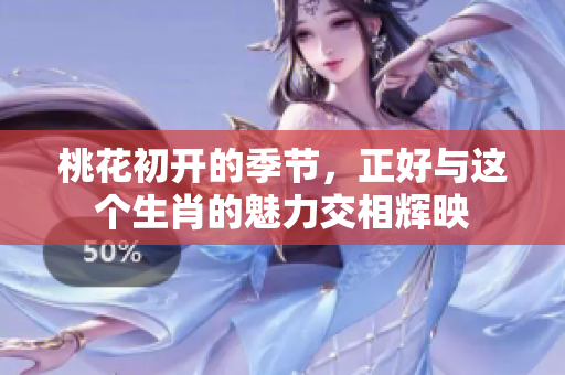 桃花初开的季节，正好与这个生肖的魅力交相辉映