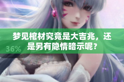梦见棺材究竟是大吉兆，还是另有隐情暗示呢？