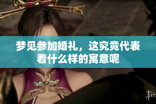 梦见参加婚礼，这究竟代表着什么样的寓意呢