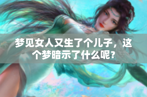 梦见女人又生了个儿子，这个梦暗示了什么呢？