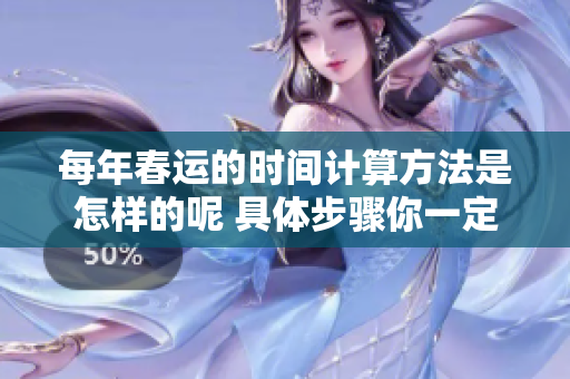 每年春运的时间计算方法是怎样的呢 具体步骤你一定要了解清楚