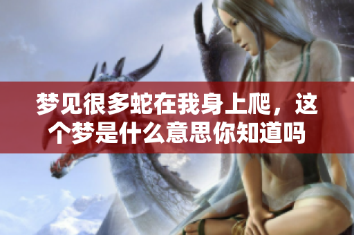 梦见很多蛇在我身上爬，这个梦是什么意思你知道吗