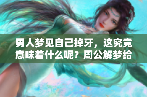 男人梦见自己掉牙，这究竟意味着什么呢？周公解梦给你答案。