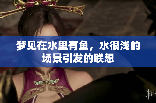 梦见在水里有鱼，水很浅的场景引发的联想