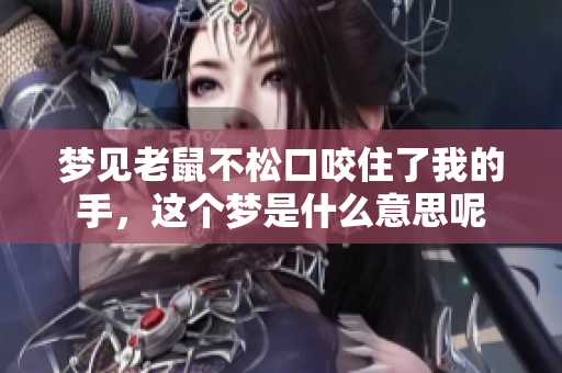 梦见老鼠不松口咬住了我的手，这个梦是什么意思呢