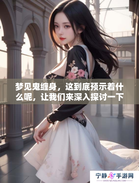 梦见鬼缠身，这到底预示着什么呢，让我们来深入探讨一下。