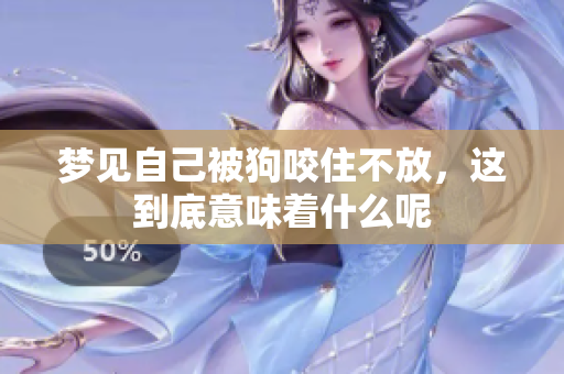 梦见自己被狗咬住不放，这到底意味着什么呢