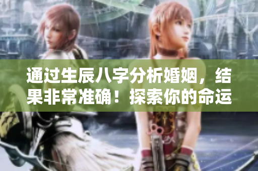 通过生辰八字分析婚姻，结果非常准确！探索你的命运之路！