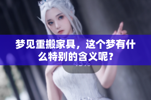 梦见重搬家具，这个梦有什么特别的含义呢？
