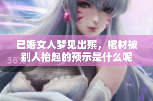 已婚女人梦见出殡，棺材被别人抬起的预示是什么呢