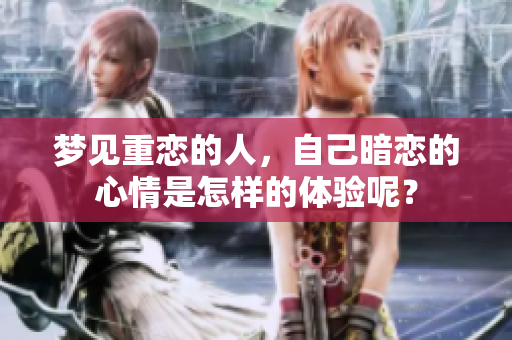 梦见重恋的人，自己暗恋的心情是怎样的体验呢？