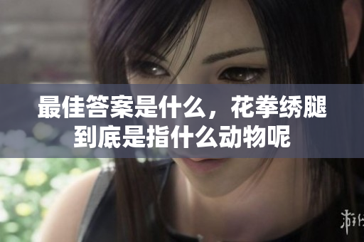 最佳答案是什么，花拳绣腿到底是指什么动物呢