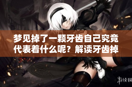 梦见掉了一颗牙齿自己究竟代表着什么呢？解读牙齿掉落的梦境含义。