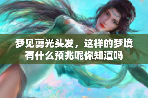 梦见剪光头发，这样的梦境有什么预兆呢你知道吗