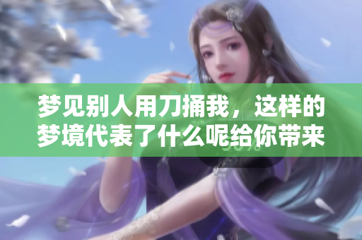 梦见别人用刀捅我，这样的梦境代表了什么呢给你带来的暗示是什么