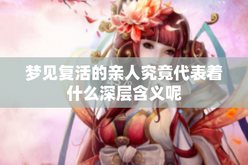 梦见复活的亲人究竟代表着什么深层含义呢