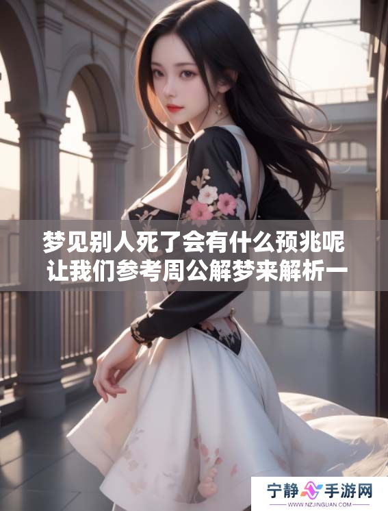 梦见别人死了会有什么预兆呢 让我们参考周公解梦来解析一下吧