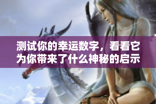 测试你的幸运数字，看看它为你带来了什么神秘的启示与改变