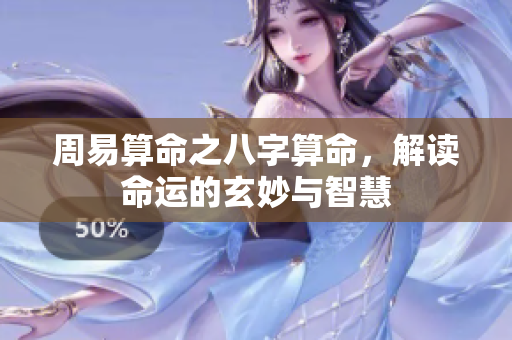 周易算命之八字算命，解读命运的玄妙与智慧
