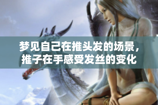 梦见自己在推头发的场景，推子在手感受发丝的变化