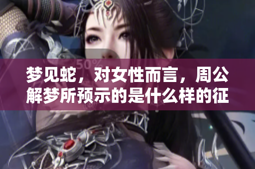 梦见蛇，对女性而言，周公解梦所预示的是什么样的征兆呢