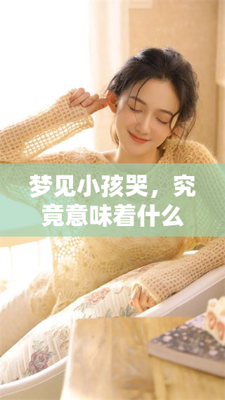 梦见小孩哭，究竟意味着什么呢？深入解析此梦的含义吧！