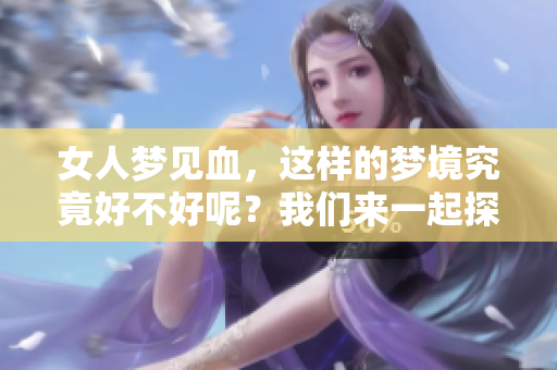 女人梦见血，这样的梦境究竟好不好呢？我们来一起探讨一下吧